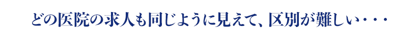 どの医院の求人も同じように見えて、区別が難しい・・・
